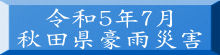 令和５年7月 秋田県豪雨災害